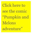 Click here to see the comic “Pumpkin and Melons adventure”